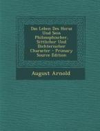 Das Leben Des Horaz Und Sein Philosophischer, Sittlicher Und Dichterischer Character di August Arnold edito da Nabu Press
