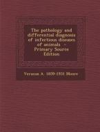 The Pathology and Differential Diagnosis of Infectious Diseases of Animals di Veranus a. 1859-1931 Moore edito da Nabu Press