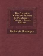 The Complete Works of Michael de Montaigne - Primary Source Edition di Michel Montaigne edito da Nabu Press