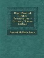 Hand Book of Timber Preservation - Primary Source Edition di Samuel McMath Rowe edito da Nabu Press