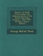 History of South Africa Under the Administration of the Dutch East India Company, 1652-1795 - Primary Source Edition di George McCall Theal edito da Nabu Press