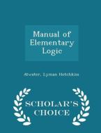 Manual Of Elementary Logic - Scholar's Choice Edition di Atwater Lyman Hotchkiss edito da Scholar's Choice