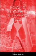 HOW  TO  BEAT  EVERY  SUPERHERO di Teejay Lecapois edito da Lulu.com