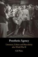 Prosthetic Agency: Literature, Culture and Masculinity After World War II di Gill Plain edito da CAMBRIDGE