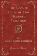 The Doomed Chief, Or Two Hundred Years Ago (classic Reprint) di Daniel Pierce Thompson edito da Forgotten Books