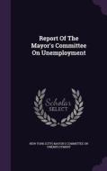 Report Of The Mayor's Committee On Unemployment edito da Palala Press
