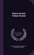 Where The Red Volleys Poured di Charles William Dahlinger edito da Palala Press
