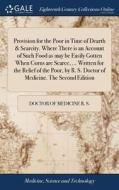 Provision For The Poor In Time Of Dearth & Scarcity. Where There Is An Account Of Such Food As May Be Easily Gotten When Corns Are Scarce, ... Written di Doctor Of Medicine R S edito da Gale Ecco, Print Editions