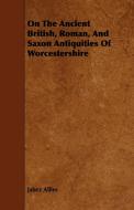 On The Ancient British, Roman, And Saxon Antiquities Of Worcestershire di Jabez Allies edito da Das Press