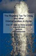 The Rhyming Tao Te Ching, and Other Oriental Wisdom in Rhyme: Over 70 Ways to Easily Access Peace of Mind, Wisdom, and Awareness di Cedargrove Mastermind Group edito da Createspace