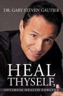 Heal Thyself, Optimum Health Forever di Gary Steven Gautier, Dr Gary Steven Gautier edito da AuthorHouse
