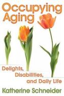 Occupying Aging: Delights, Disabilities, and Daily Life di Katherine Schneider edito da DOG EAR PUB LLC