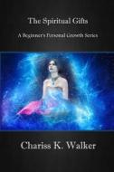 The Spiritual Gifts: Understanding for the Great Shift and Beyond di Chariss K. Walker edito da Createspace Independent Publishing Platform