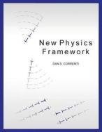 New Physics Framework di MR Dan S. Correnti, Dan S. Correnti edito da Createspace