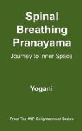 Spinal Breathing Pranayama - Journey to Inner Space: (Ayp Enlightenment Series) di Yogani edito da Createspace