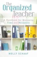 The Organized Teacher: A Handbook for Managing Time and Resources di Molly Schaaf edito da Createspace