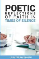 POETIC REFLECTIONS OF FAITH IN TIMES OF di LEIGHTON AINSWORTH edito da LIGHTNING SOURCE UK LTD