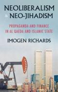 Neoliberalism and Neo-Jihadism: Propaganda and Finance in Al Qaeda and Islamic State di Imogen Richards edito da MANCHESTER UNIV PR