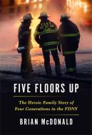 Five Floors Up, Five Rooms in: The Heroic Family Story of Four Generations in the Fdny di Brian Mcdonald edito da GRAND CENTRAL PUBL