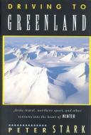 Driving to Greenland: Arctic Travel, Northern Sport, and Other Ventures Into the Heart of Winter di Peter Stark edito da BURFORD BOOKS INC