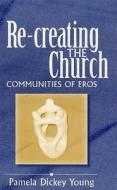Re-Creating the Church: Communities of Eros di Pamela Dickey Young edito da T & T Clark International
