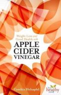 Weight Loss and Good Health with Apple Cider Vinegar di Cynthia Holzapfel edito da HEALTHY LOVING