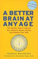 Better Brain at Any Age: The Holistic Way to Improve Your Memory, Reduce Stress, and Sharpen Your Wits di Sondra Kornblatt edito da CONARI PR