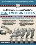 The Politically Incorrect Guide to Real American Heroes di Brion Mcclanahan edito da REGNERY PUB INC