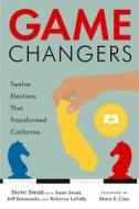 Game Changers: Twelve Elections That Transformed California di Steve Swatt edito da HEYDAY BOOKS