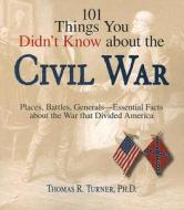 101 Things You Didn't Know About The Civil War di Thomas Turner edito da Adams Media Corporation