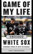 Game of My Life Chicago White Sox: Memorable Stories of White Sox Baseball di Lew Freedman edito da SPORTS PUB INC