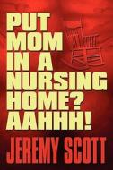 Put Mom In A Nursing Home? Aahhh! di Jeremy Scott edito da America Star Books