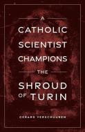 A Catholic Scientist Champions the Shroud of Turin di Gerard Verschuuren edito da SOPHIA INST PR