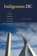 Indigenous DC: Native Peoples and the Nation's Capital di Elizabeth Rule edito da GEORGETOWN UNIV PR