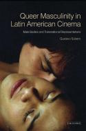 Queer Masculinities in Latin American Cinema: Male Bodies and Narrative Representations di Gustavo Subero edito da PAPERBACKSHOP UK IMPORT