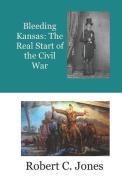 Bleeding Kansas: The Real Start of the Civil War di Robert C. Jones edito da INDEPENDENTLY PUBLISHED