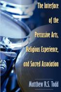 The Interface of the Percussive Arts, Religious Experience, and Sacred Association di Matthew Todd edito da Word Alive Press