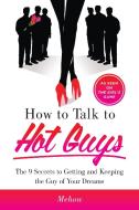 How to Talk to Hot Guys: The 9 Secrets to Getting and Keeping the Guy of Your Dreams di Mehow edito da BENBELLA BOOKS