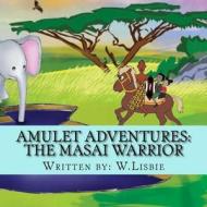 Amulet Adventures: The Masai Warrior di Wes Lisbie edito da Createspace Independent Publishing Platform