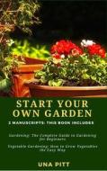 Start Your Own Garden: 2 Manuscripts - Gardening: The Complete Guide to Gardening for Beginners Vegetable Gardening, How to Grow Vegetables t di Una Pitt edito da Createspace Independent Publishing Platform