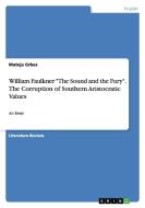 William Faulkner The Sound And The Fury. The Corruption Of Southern Aristocratic Values di Mateja Grbes edito da Grin Verlag Gmbh