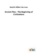 Ancient Man - The Beginning of Civilizations di Hendrik Willem Van Loon edito da Outlook Verlag