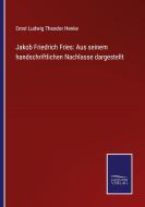 Jakob Friedrich Fries: Aus seinem handschriftlichen Nachlasse dargestellt di Ernst Ludwig Theodor Henke edito da Salzwasser-Verlag GmbH