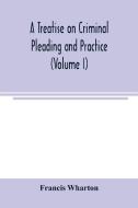 A treatise on criminal pleading and practice (Volume I) di Francis Wharton edito da Alpha Editions