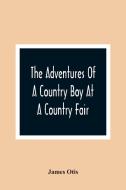 The Adventures Of A Country Boy At A Country Fair di James Otis edito da Alpha Editions