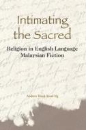 Intimating the Sacred: Religion in English Language Malaysian Fiction di Andrew Hock Soon Ng edito da HONG KONG UNIV PR