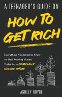 A Teenager's Guide on How to Get Rich di Ashley Royce edito da Ashley Royce