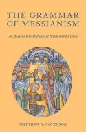 The Grammar of Messianism: An Ancient Jewish Political Idiom and Its Users di Matthew V. Novenson edito da OXFORD UNIV PR
