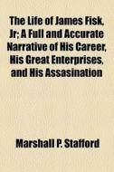 The Life Of James Fisk, Jr di Marshall P. Stafford edito da General Books Llc