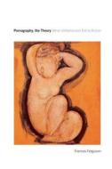 Pornography, the Theory - What Utilitarianism Did to Action di Frances Ferguson edito da University of Chicago Press